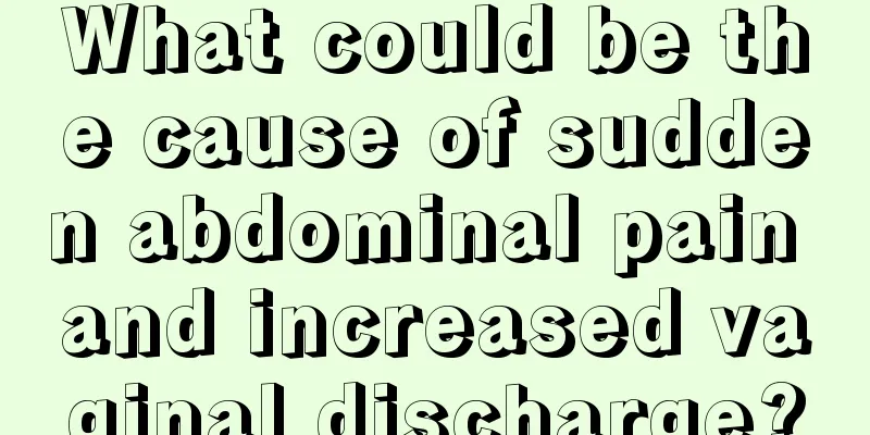 What could be the cause of sudden abdominal pain and increased vaginal discharge?