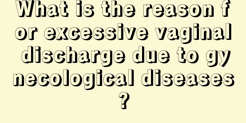 What is the reason for excessive vaginal discharge due to gynecological diseases?