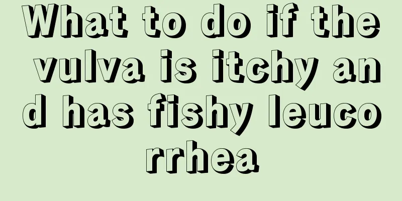 What to do if the vulva is itchy and has fishy leucorrhea