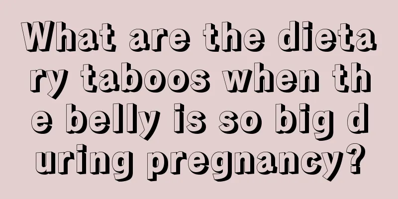 What are the dietary taboos when the belly is so big during pregnancy?