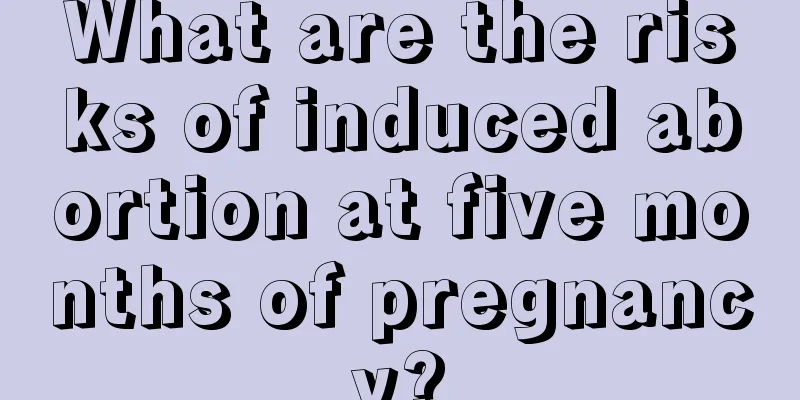 What are the risks of induced abortion at five months of pregnancy?