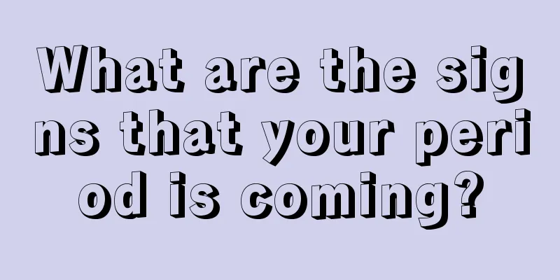 What are the signs that your period is coming?