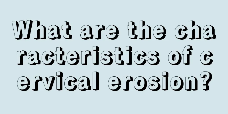 What are the characteristics of cervical erosion?