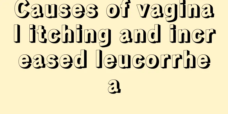 Causes of vaginal itching and increased leucorrhea