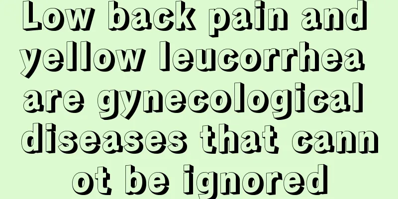 Low back pain and yellow leucorrhea are gynecological diseases that cannot be ignored