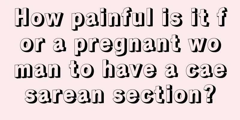 How painful is it for a pregnant woman to have a caesarean section?