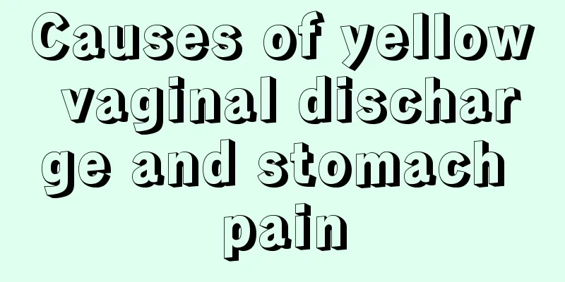 Causes of yellow vaginal discharge and stomach pain