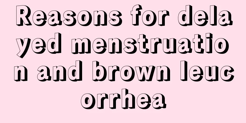 Reasons for delayed menstruation and brown leucorrhea