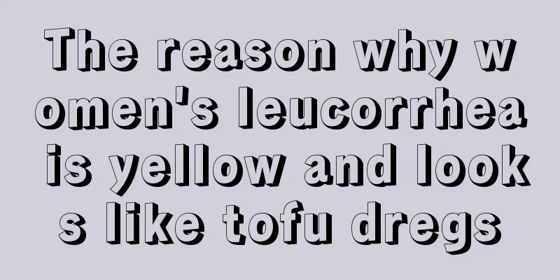 The reason why women's leucorrhea is yellow and looks like tofu dregs