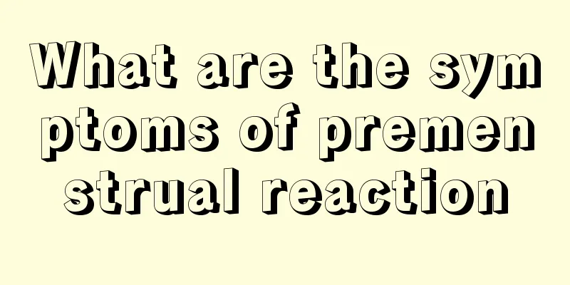 What are the symptoms of premenstrual reaction