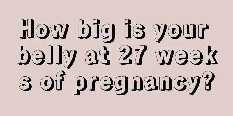 How big is your belly at 27 weeks of pregnancy?