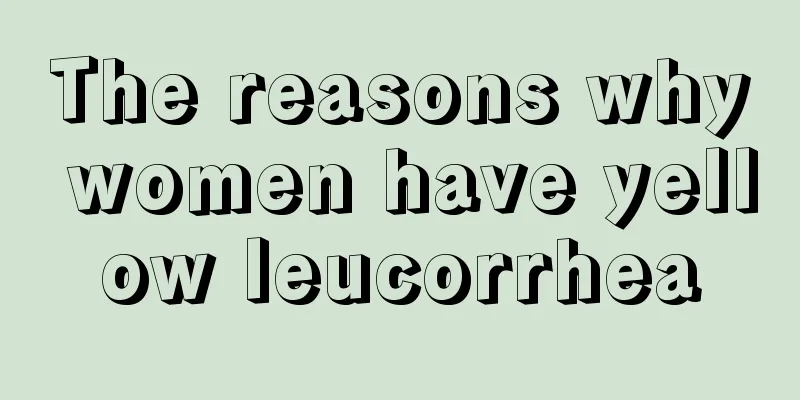 The reasons why women have yellow leucorrhea