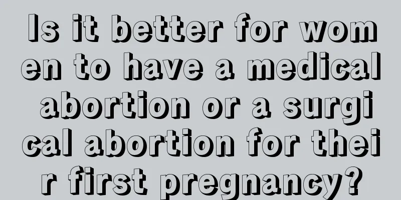 Is it better for women to have a medical abortion or a surgical abortion for their first pregnancy?