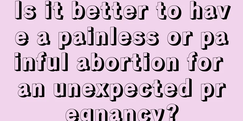 Is it better to have a painless or painful abortion for an unexpected pregnancy?