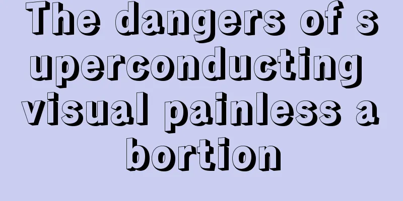 The dangers of superconducting visual painless abortion