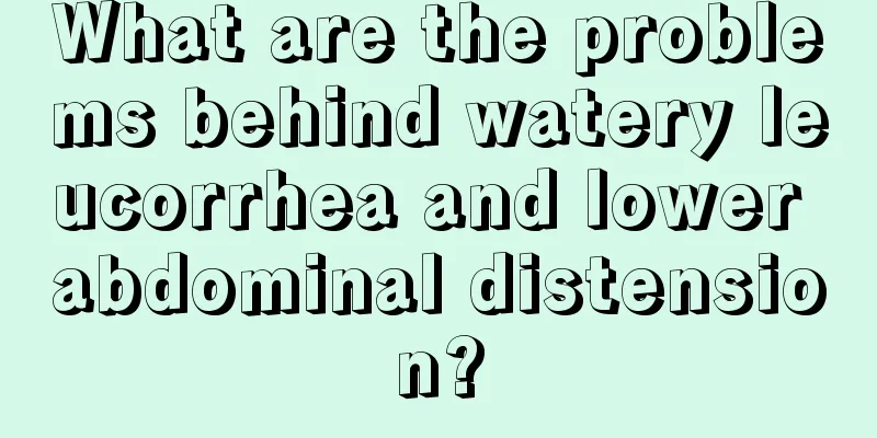 What are the problems behind watery leucorrhea and lower abdominal distension?