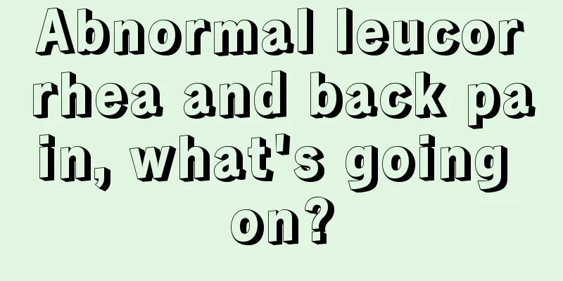 Abnormal leucorrhea and back pain, what's going on?