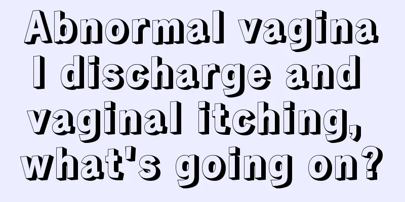 Abnormal vaginal discharge and vaginal itching, what's going on?