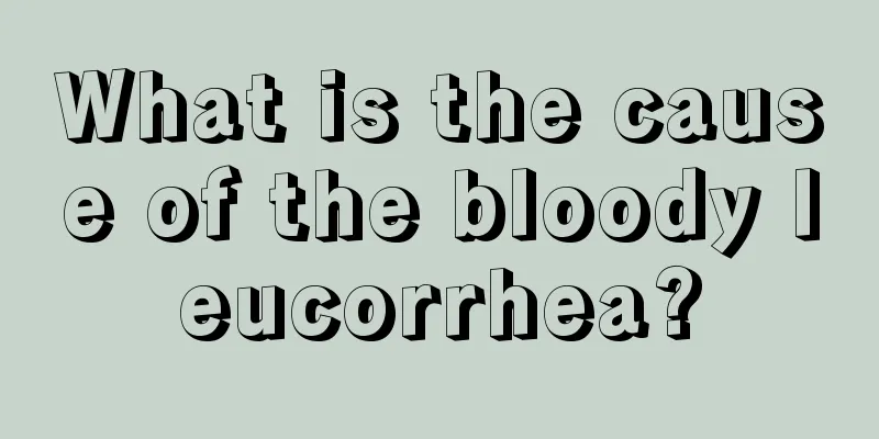 What is the cause of the bloody leucorrhea?