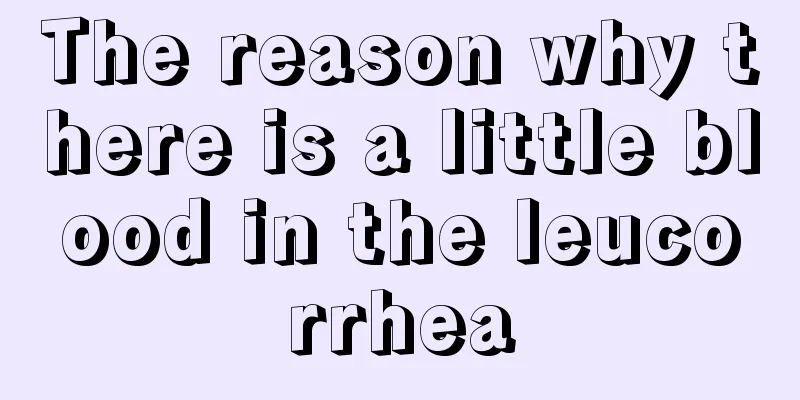 The reason why there is a little blood in the leucorrhea