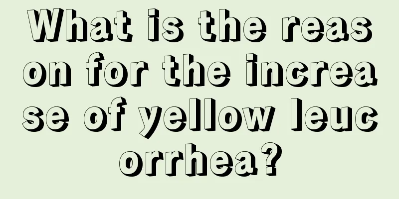 What is the reason for the increase of yellow leucorrhea?