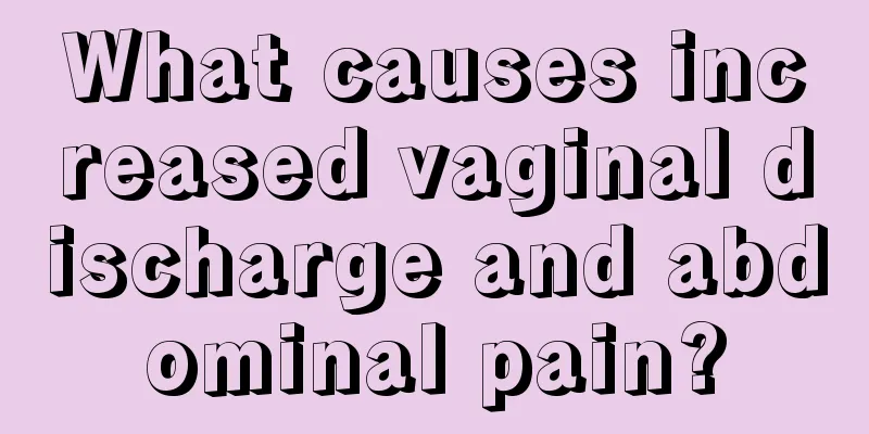 What causes increased vaginal discharge and abdominal pain?