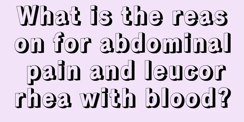 What is the reason for abdominal pain and leucorrhea with blood?