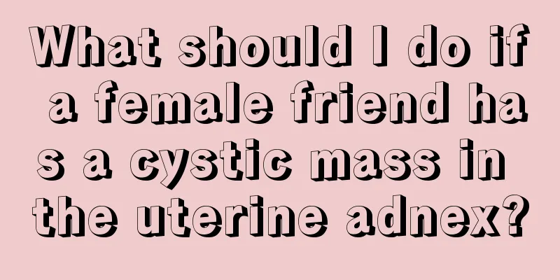 What should I do if a female friend has a cystic mass in the uterine adnex?