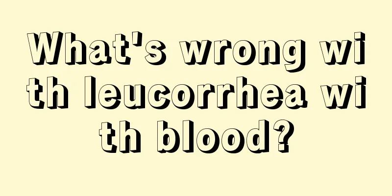 What's wrong with leucorrhea with blood?