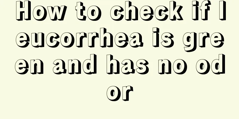 How to check if leucorrhea is green and has no odor