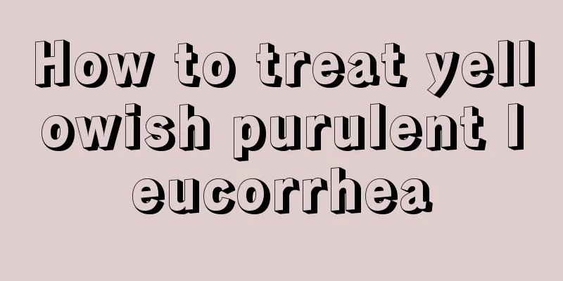 How to treat yellowish purulent leucorrhea