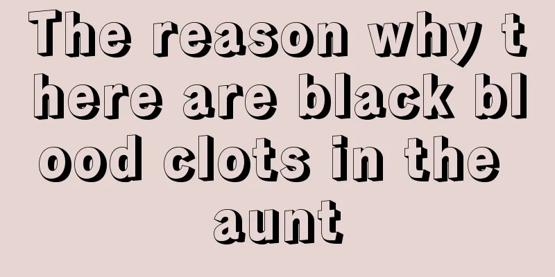 The reason why there are black blood clots in the aunt