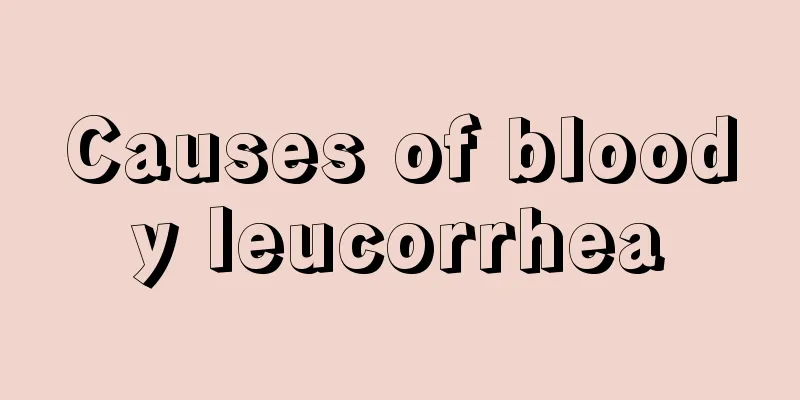 Causes of bloody leucorrhea