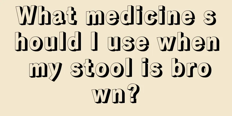 What medicine should I use when my stool is brown?