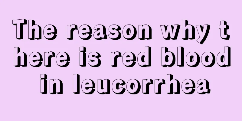 The reason why there is red blood in leucorrhea