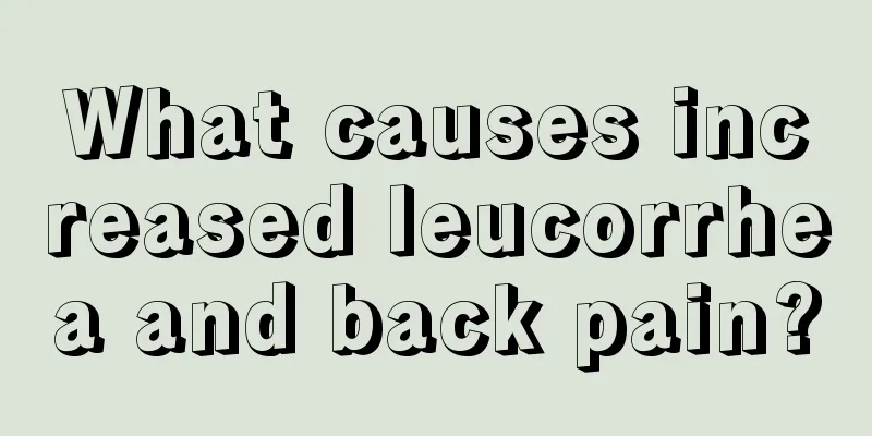 What causes increased leucorrhea and back pain?