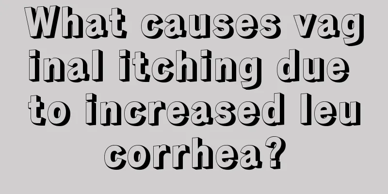 What causes vaginal itching due to increased leucorrhea?