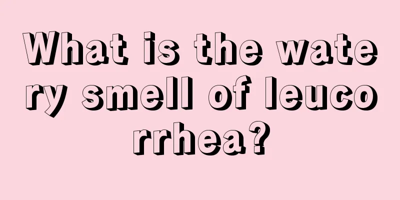 What is the watery smell of leucorrhea?