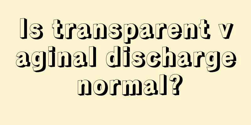 Is transparent vaginal discharge normal?