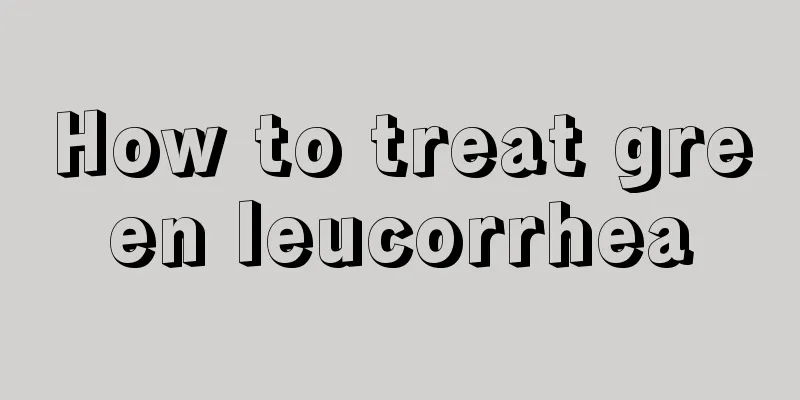 How to treat green leucorrhea