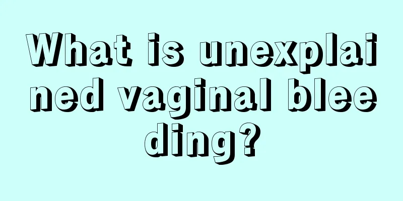 What is unexplained vaginal bleeding?