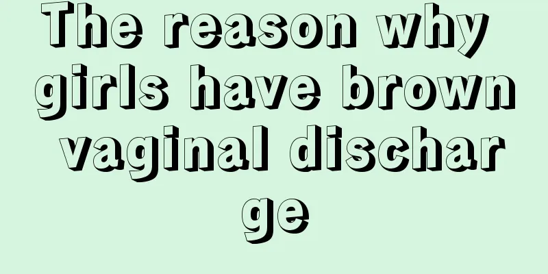 The reason why girls have brown vaginal discharge