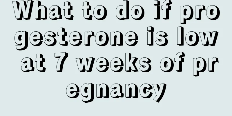 What to do if progesterone is low at 7 weeks of pregnancy