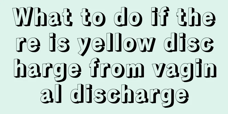 What to do if there is yellow discharge from vaginal discharge