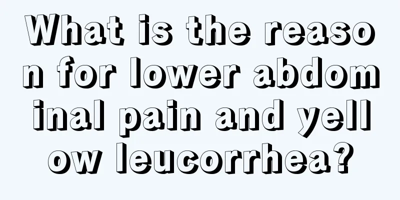 What is the reason for lower abdominal pain and yellow leucorrhea?