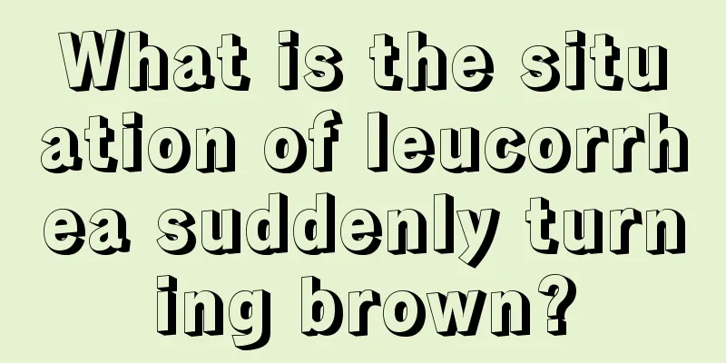 What is the situation of leucorrhea suddenly turning brown?