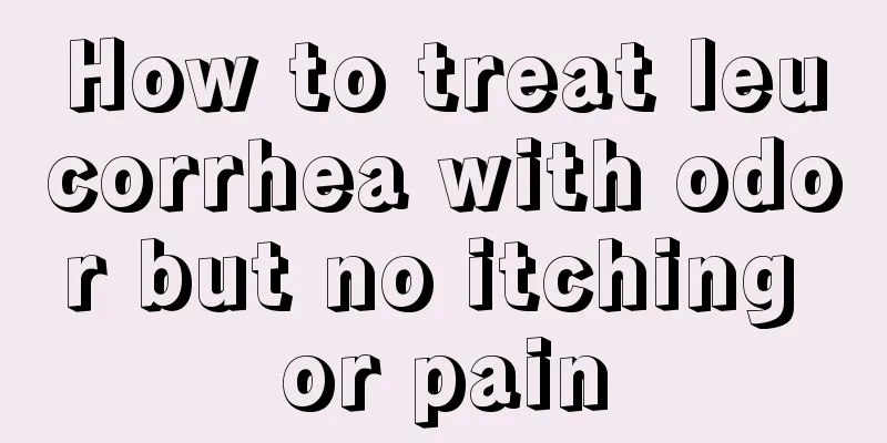 How to treat leucorrhea with odor but no itching or pain