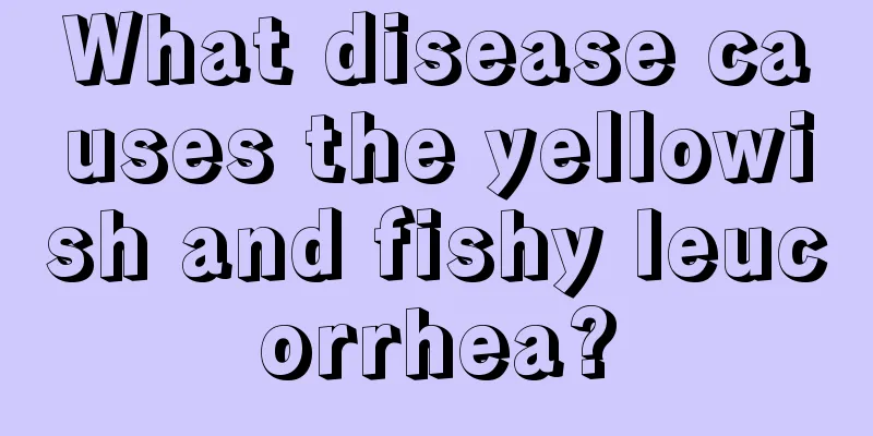 What disease causes the yellowish and fishy leucorrhea?