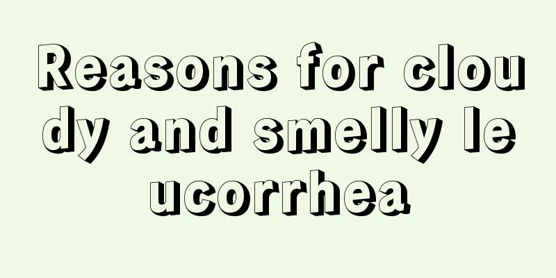 Reasons for cloudy and smelly leucorrhea