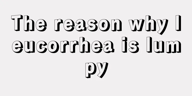 The reason why leucorrhea is lumpy